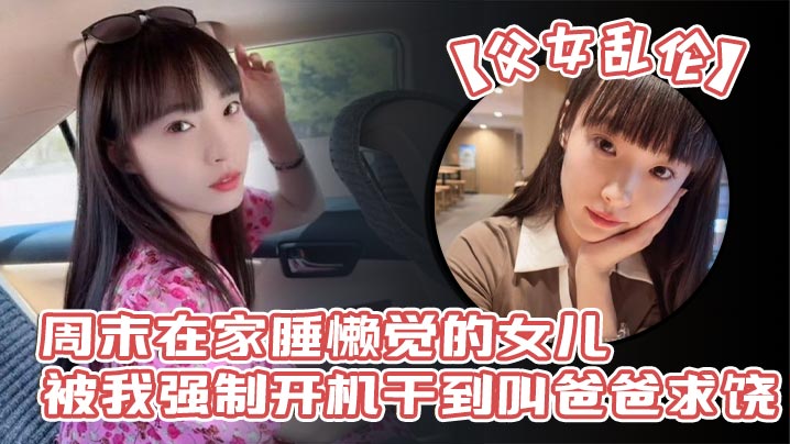 父女乱伦周末在家睡懒觉的女儿被我强制开机干到叫爸爸.求饶_性感诱人的丝袜美腿配上娇嫩白虎穴_谁看了不想玩弄一番啊